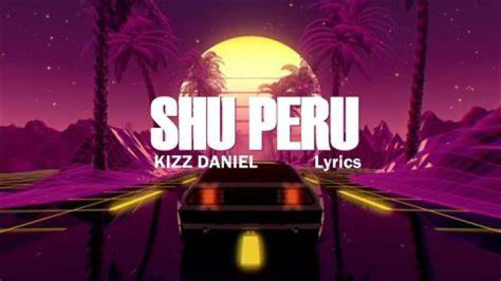 LYRICS: Kizz Daniel – Shu Peru