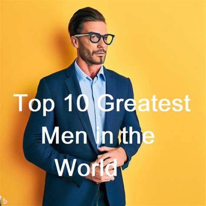 Top 10 Greatest Best Men Of The World